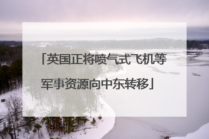 英国正将喷气式飞机等军事资源向中东转移