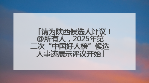 请为陕西候选人评议！@所有人，2025年第二次“中国好人榜”候选人事迹展示评议开始