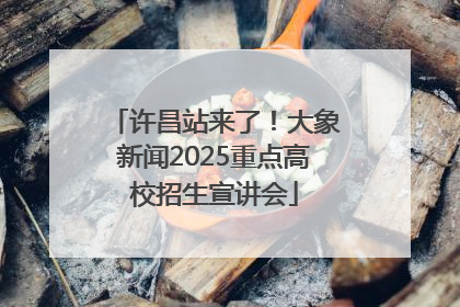 许昌站来了！大象新闻2025重点高校招生宣讲会