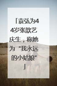 袁弘为44岁张歆艺庆生，称她为“我永远的小姑娘”