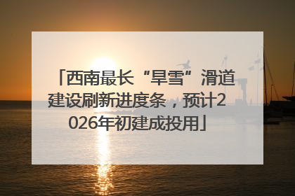 西南最长“旱雪”滑道建设刷新进度条，预计2026年初建成投用