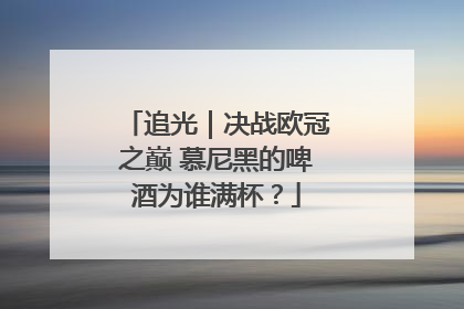 追光｜决战欧冠之巅 慕尼黑的啤酒为谁满杯？