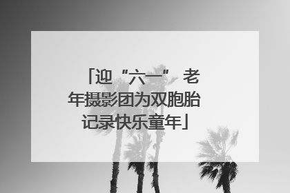 迎“六一” 老年摄影团为双胞胎记录快乐童年