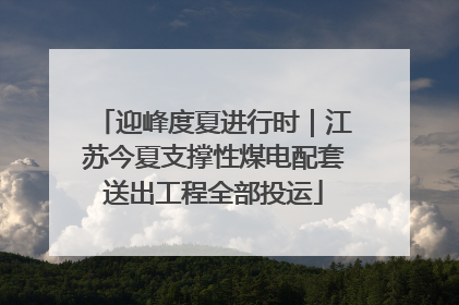 迎峰度夏进行时｜江苏今夏支撑性煤电配套送出工程全部投运