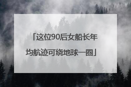 这位90后女船长年均航迹可绕地球一圈
