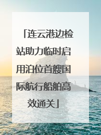连云港边检站助力临时启用泊位首艘国际航行船舶高效通关