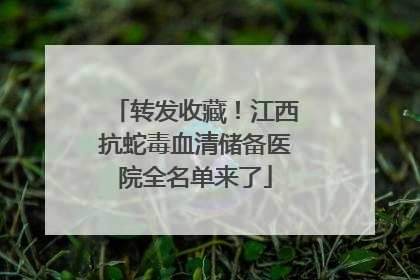 转发收藏！江西抗蛇毒血清储备医院全名单来了