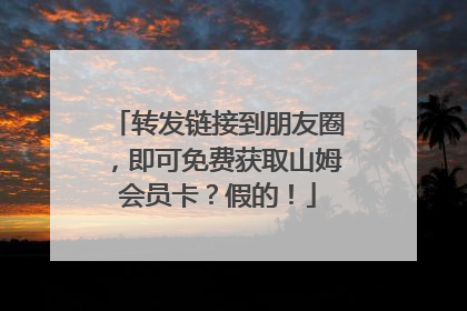 转发链接到朋友圈，即可免费获取山姆会员卡？假的！