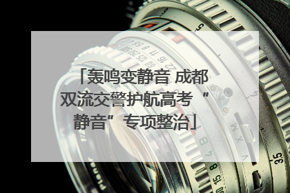 轰鸣变静音 成都双流交警护航高考“静音”专项整治