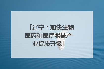 辽宁：加快生物医药和医疗器械产业提质升级