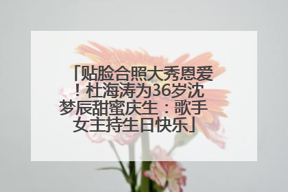 贴脸合照大秀恩爱！杜海涛为36岁沈梦辰甜蜜庆生：歌手女主持生日快乐