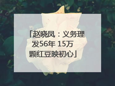 赵晓凤：义务理发56年 15万颗红豆映初心