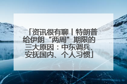 资讯很有聊丨特朗普给伊朗“两周”期限的三大原因：中东调兵、安抚国内、个人习惯