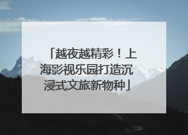越夜越精彩！上海影视乐园打造沉浸式文旅新物种
