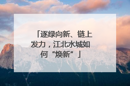 逐绿向新、链上发力，江北水城如何“焕新”