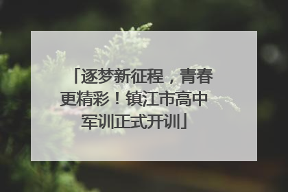 逐梦新征程，青春更精彩！镇江市高中军训正式开训
