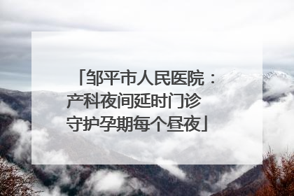 邹平市人民医院：产科夜间延时门诊 守护孕期每个昼夜