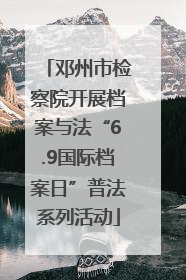 邓州市检察院开展档案与法“6.9国际档案日”普法系列活动