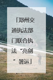 郑州交通执法部门联合执法“亮剑”暑运