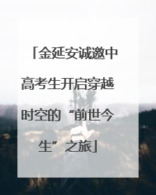 金延安诚邀中高考生开启穿越时空的“前世今生”之旅