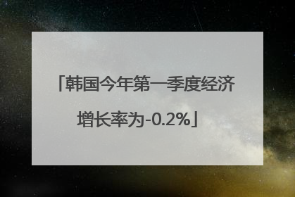 韩国今年第一季度经济增长率为-0.2%