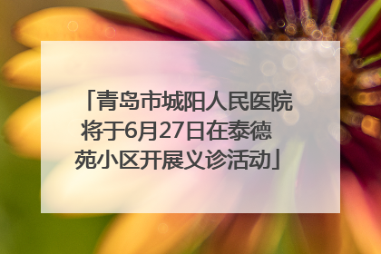 青岛市城阳人民医院将于6月27日在泰德苑小区开展义诊活动
