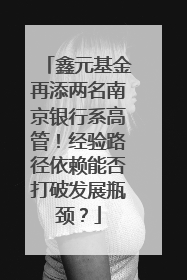 鑫元基金再添两名南京银行系高管！经验路径依赖能否打破发展瓶颈？