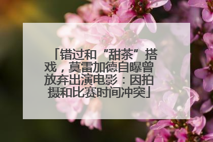 错过和“甜茶”搭戏，莫雷加德自曝曾放弃出演电影：因拍摄和比赛时间冲突
