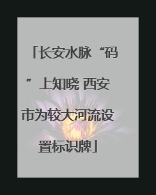 长安水脉“码”上知晓 西安市为较大河流设置标识牌