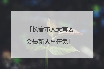 长春市人大常委会最新人事任免