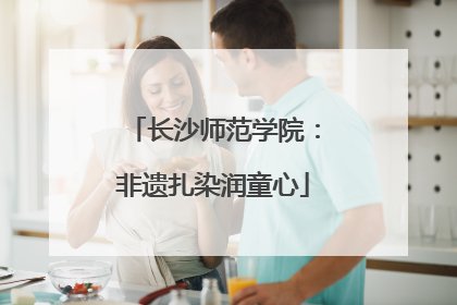 长沙师范学院：非遗扎染润童心