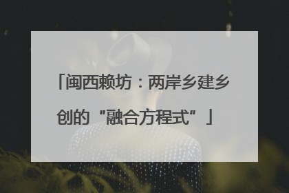 闽西赖坊：两岸乡建乡创的“融合方程式”