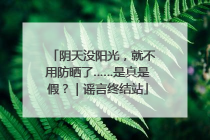 阴天没阳光，就不用防晒了……是真是假？｜谣言终结站