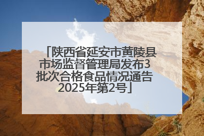 陕西省延安市黄陵县市场监督管理局发布3批次合格食品情况通告2025年第2号