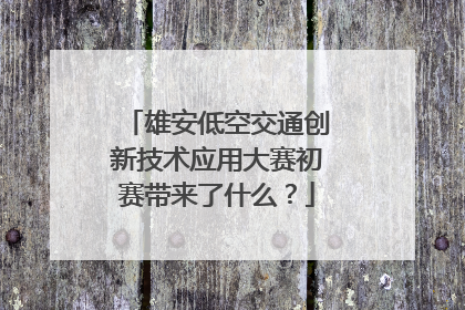 雄安低空交通创新技术应用大赛初赛带来了什么？