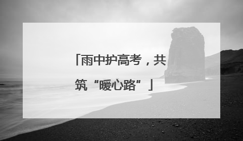 雨中护高考，共筑“暖心路”