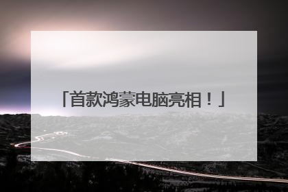首款鸿蒙电脑亮相！