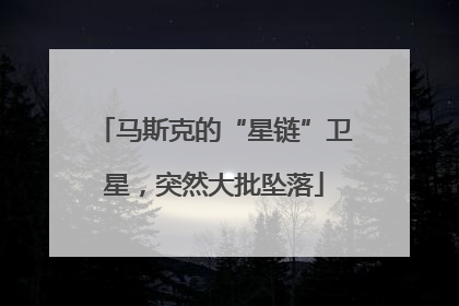 马斯克的“星链”卫星，突然大批坠落
