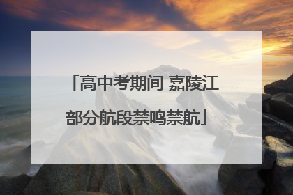 高中考期间 嘉陵江部分航段禁鸣禁航