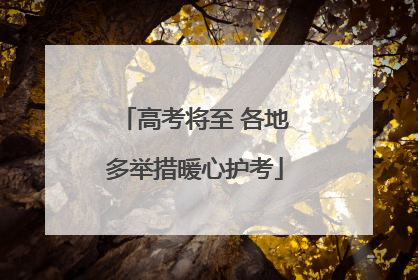 高考将至 各地多举措暖心护考