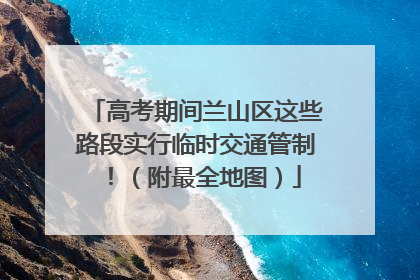 高考期间兰山区这些路段实行临时交通管制！（附最全地图）