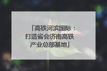高铁河滨国际：打造省会济南高铁产业总部基地