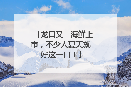 龙口又一海鲜上市，不少人夏天就好这一口！