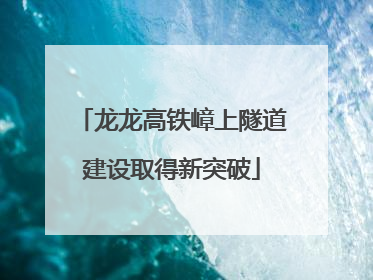 龙龙高铁嶂上隧道建设取得新突破