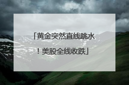黄金突然直线跳水！美股全线收跌