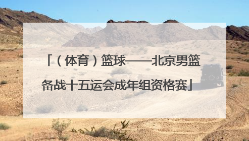 （体育）篮球——北京男篮备战十五运会成年组资格赛