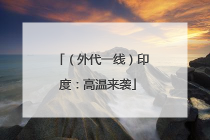 （外代一线）印度：高温来袭