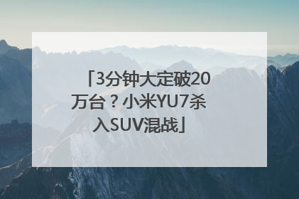 3分钟大定破20万台？小米YU7杀入SUV混战