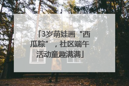 3岁萌娃画“西瓜粽”，社区端午活动童趣满满