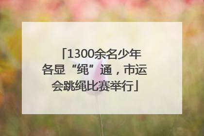 1300余名少年各显“绳”通，市运会跳绳比赛举行